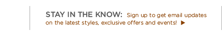 stay in the now. sign up to get email updates on the latest styles. exclusive offers and events!