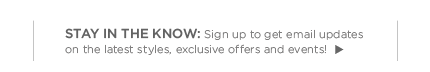 stay in the now. sign up to get email updates on the latest styles. exclusive offers and events!