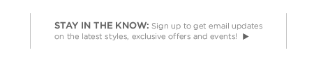 stay in the now. sign up to get email updates on the latest styles. exclusive offers and events!